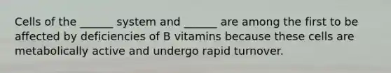 Cells of the ______ system and ______ are among the first to be affected by deficiencies of B vitamins because these cells are metabolically active and undergo rapid turnover.