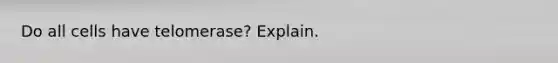 Do all cells have telomerase? Explain.