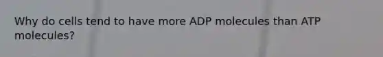 Why do cells tend to have more ADP molecules than ATP molecules?