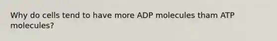 Why do cells tend to have more ADP molecules tham ATP molecules?