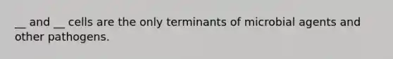 __ and __ cells are the only terminants of microbial agents and other pathogens.