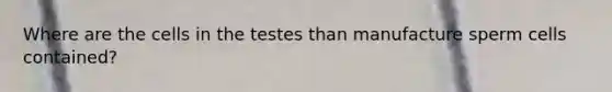 Where are the cells in the testes than manufacture sperm cells contained?