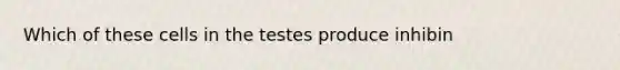 Which of these cells in the testes produce inhibin