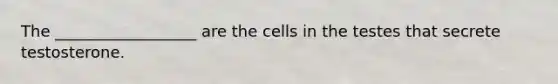 The __________________ are the cells in the testes that secrete testosterone.