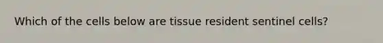 Which of the cells below are tissue resident sentinel cells?