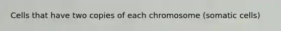 Cells that have two copies of each chromosome (somatic cells)