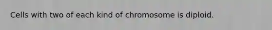 Cells with two of each kind of chromosome is diploid.