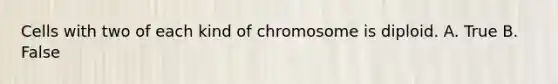 Cells with two of each kind of chromosome is diploid. A. True B. False