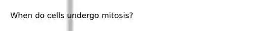 When do cells undergo mitosis?