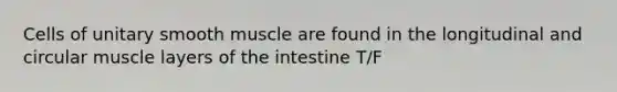 Cells of unitary smooth muscle are found in the longitudinal and circular muscle layers of the intestine T/F