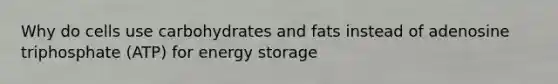 Why do cells use carbohydrates and fats instead of adenosine triphosphate (ATP) for energy storage