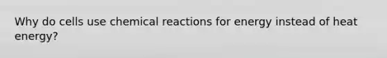 Why do cells use <a href='https://www.questionai.com/knowledge/kc6NTom4Ep-chemical-reactions' class='anchor-knowledge'>chemical reactions</a> for energy instead of heat energy?