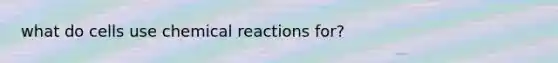 what do cells use <a href='https://www.questionai.com/knowledge/kc6NTom4Ep-chemical-reactions' class='anchor-knowledge'>chemical reactions</a> for?