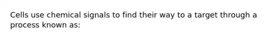 Cells use chemical signals to find their way to a target through a process known as: