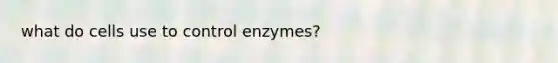 what do cells use to control enzymes?