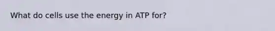 What do cells use the energy in ATP for?