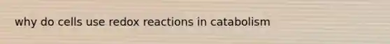 why do cells use redox reactions in catabolism