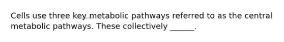 Cells use three key metabolic pathways referred to as the central metabolic pathways. These collectively ______.