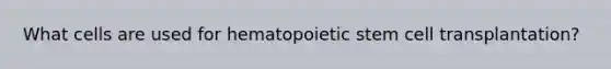 ​What cells are used for hematopoietic stem cell transplantation?