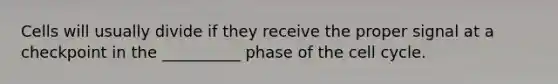 Cells will usually divide if they receive the proper signal at a checkpoint in the __________ phase of the cell cycle.
