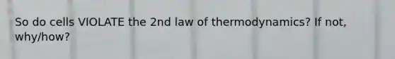 So do cells VIOLATE the 2nd law of thermodynamics? If not, why/how?