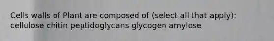 Cells walls of Plant are composed of (select all that apply): cellulose chitin peptidoglycans glycogen amylose