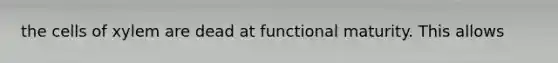 the cells of xylem are dead at functional maturity. This allows