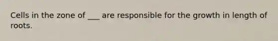 Cells in the zone of ___ are responsible for the growth in length of roots.