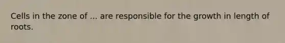 Cells in the zone of ... are responsible for the growth in length of roots.