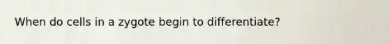 When do cells in a zygote begin to differentiate?