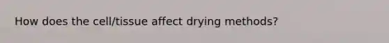 How does the cell/tissue affect drying methods?