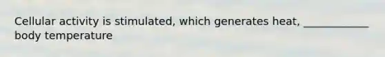 Cellular activity is stimulated, which generates heat, ____________ body temperature