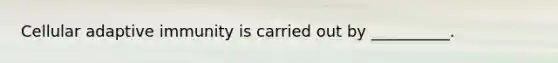 Cellular adaptive immunity is carried out by __________.