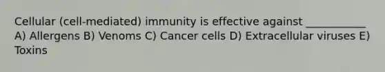 Cellular (cell-mediated) immunity is effective against ___________ A) Allergens B) Venoms C) Cancer cells D) Extracellular viruses E) Toxins