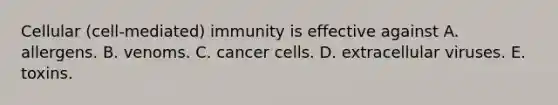 Cellular (cell-mediated) immunity is effective against A. allergens. B. venoms. C. cancer cells. D. extracellular viruses. E. toxins.