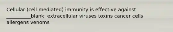 Cellular (cell-mediated) immunity is effective against __________blank. extracellular viruses toxins cancer cells allergens venoms