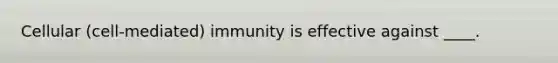 Cellular (cell-mediated) immunity is effective against ____.