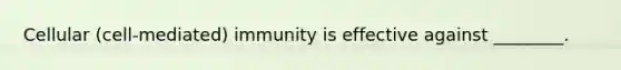 Cellular (cell-mediated) immunity is effective against ________.