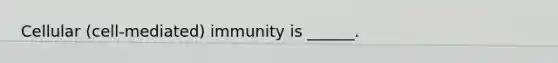 Cellular (cell-mediated) immunity is ______.