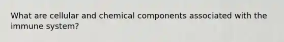 What are cellular and chemical components associated with the immune system?