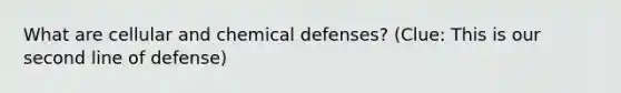 What are cellular and chemical defenses? (Clue: This is our second line of defense)