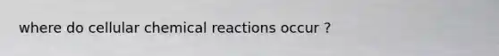 where do cellular <a href='https://www.questionai.com/knowledge/kc6NTom4Ep-chemical-reactions' class='anchor-knowledge'>chemical reactions</a> occur ?