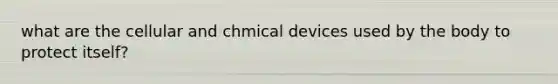 what are the cellular and chmical devices used by the body to protect itself?