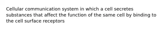 Cellular communication system in which a cell secretes substances that affect the function of the same cell by binding to the cell surface receptors