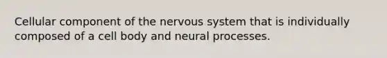 Cellular component of the nervous system that is individually composed of a cell body and neural processes.