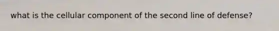 what is the cellular component of the second line of defense?