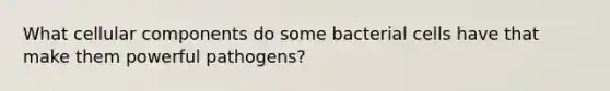 What cellular components do some bacterial cells have that make them powerful pathogens?