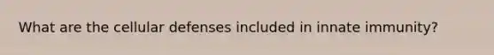 What are the cellular defenses included in innate immunity?