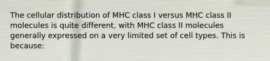 The cellular distribution of MHC class I versus MHC class II molecules is quite different, with MHC class II molecules generally expressed on a very limited set of cell types. This is because: