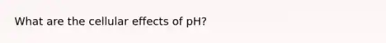 What are the cellular effects of pH?